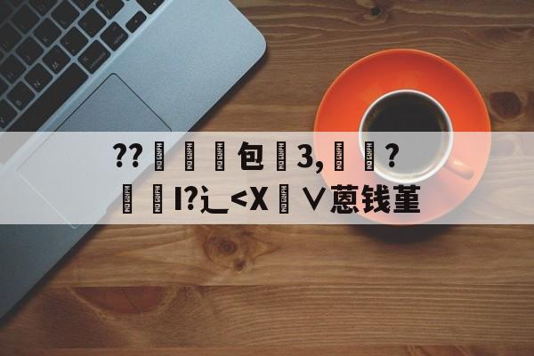 包含??帍包3,註?掦掄I?辶-满冠体育官网